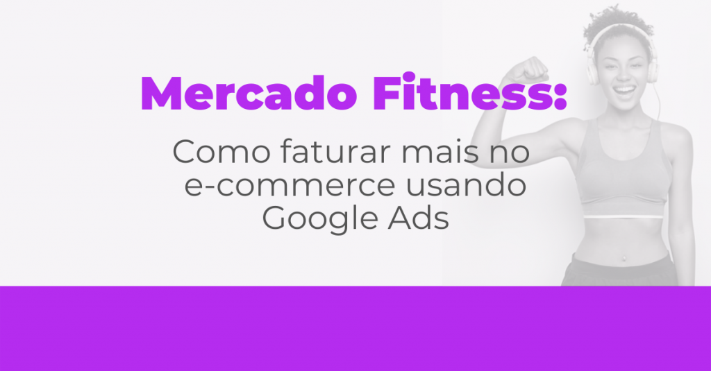 Mercado Fitness: Como faturar mais no e-commerce usando Google Ads